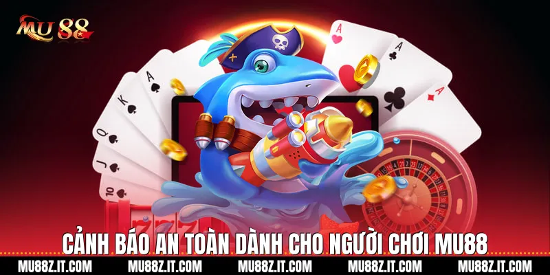 Cảnh báo an toàn dành cho người chơi Mu88