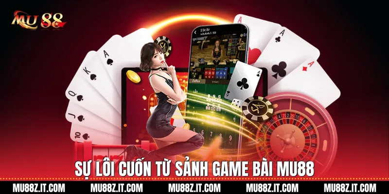 Sự Lôi Cuốn Từ Sảnh Game Bài Mu88